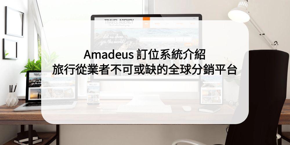Amadeus 訂位系統介紹：旅行從業者不可或缺的全球分銷平台