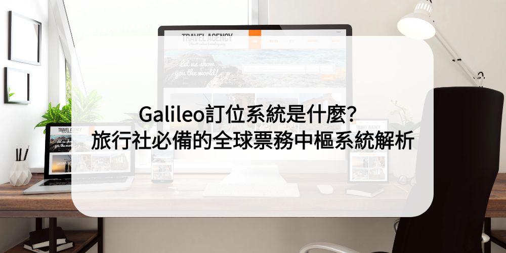 Galileo訂位系統是什麼？旅行社必備的全球票務中樞系統全面解析