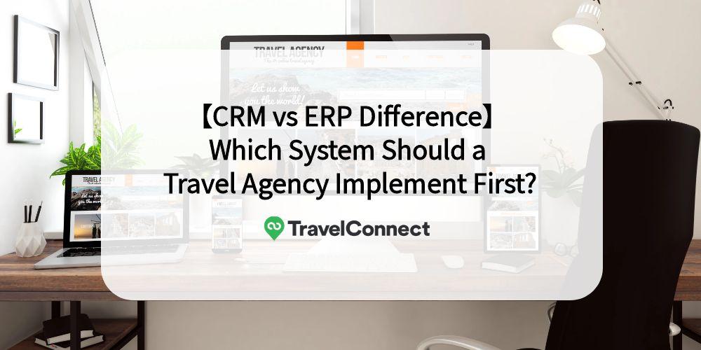 【CRM vs ERP Difference】 Which System Should a Travel Agency Implement First?