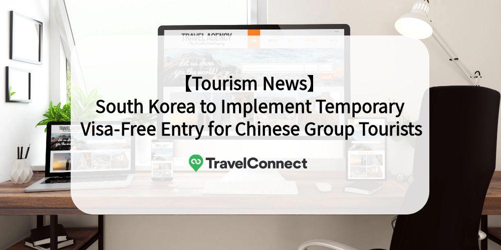 【Tourism News】South Korea to Implement Temporary Visa-Free Entry for Chinese Group Tourists