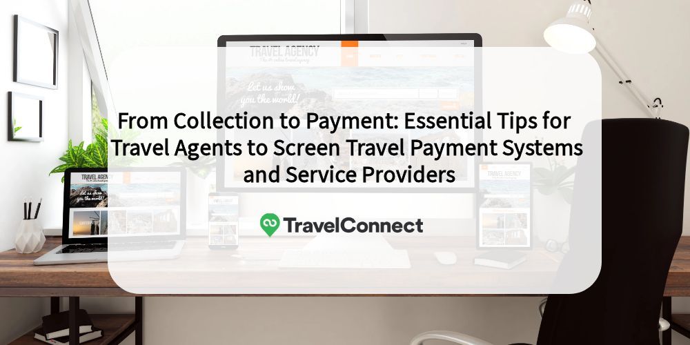 From Collection to Payment: Essential Tips for Travel Agents to Screen Travel Payment Systems and Service Providers